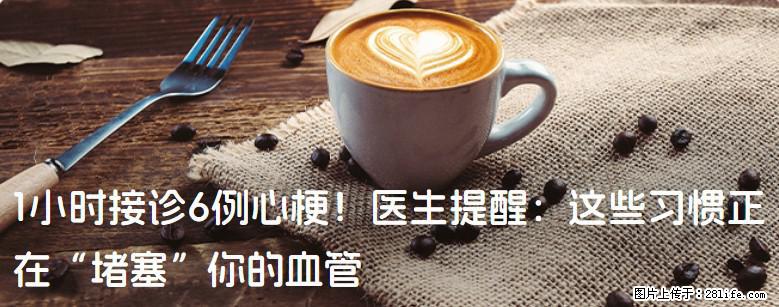 1小时接诊6例心梗！医生提醒：这些习惯正在“堵塞”你的血管 - 潍坊生活资讯 - 潍坊28生活网 wf.28life.net
